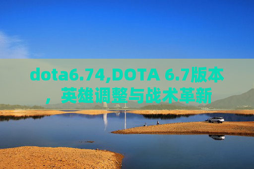 dota6.74,DOTA 6.7版本，英雄调整与战术革新