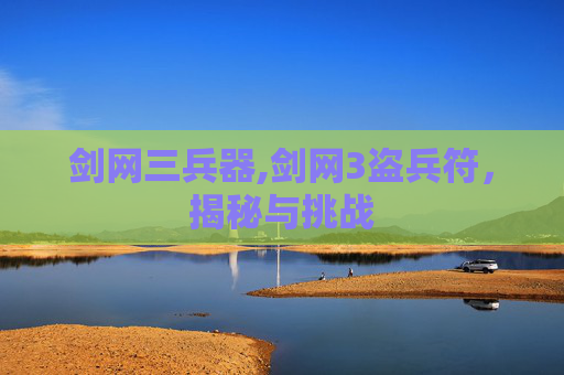 剑网三兵器,剑网3盗兵符，揭秘与挑战