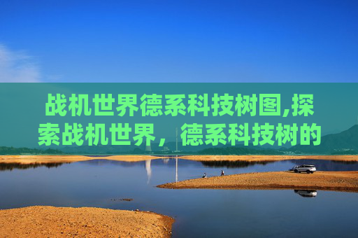 战机世界德系科技树图,探索战机世界，德系科技树的奥秘