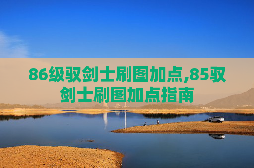 86级驭剑士刷图加点,85驭剑士刷图加点指南