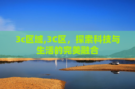 3c区域,3C区，探索科技与生活的完美融合