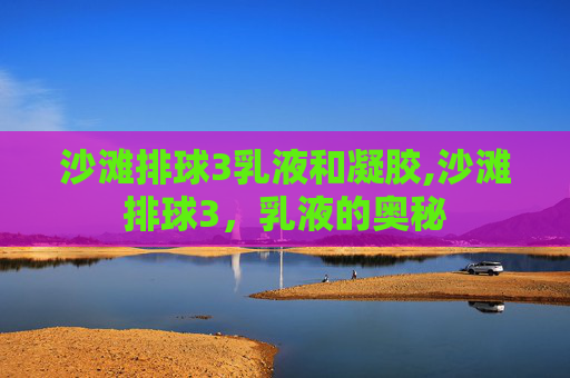 沙滩排球3乳液和凝胶,沙滩排球3，乳液的奥秘