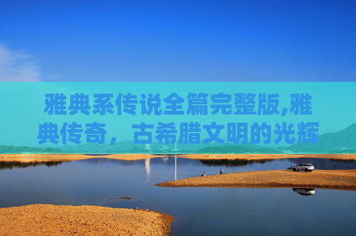 雅典系传说全篇完整版,雅典传奇,古希腊文明的光辉岁月 雅典系传说全篇完整版,雅典传奇,古希腊文明的光辉岁月