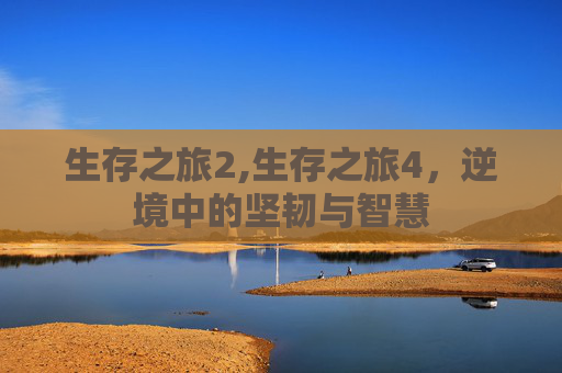 生存之旅2,生存之旅4，逆境中的坚韧与智慧
