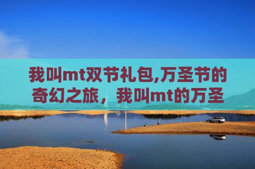 我叫mt双节礼包,万圣节的奇幻之旅,我叫mt的万圣节冒险 我叫mt双节礼包,万圣节的奇幻之旅,我叫mt的万圣节冒险