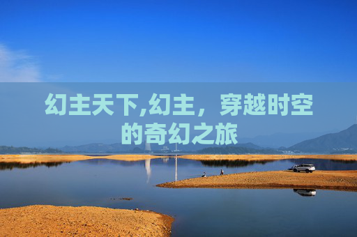 幻主天下,幻主,穿越时空的奇幻之旅