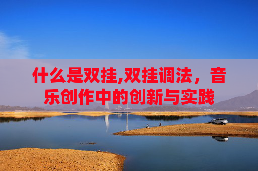 什么是双挂,双挂调法,音乐创作中的创新与实践 什么是双挂,双挂调法,音乐创作中的创新与实践
