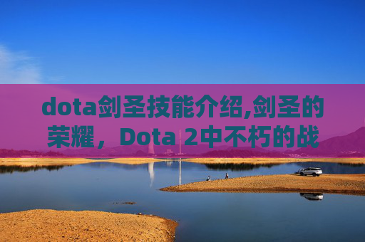 dota剑圣技能介绍,剑圣的荣耀，Dota 2中不朽的战士