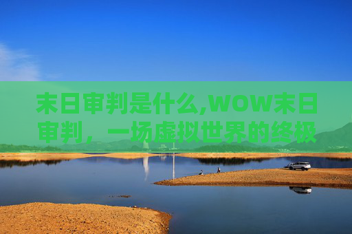 末日审判是什么,WOW末日审判，一场虚拟世界的终极对决