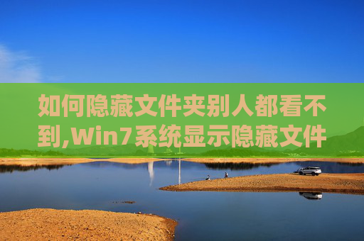 如何隐藏文件夹别人都看不到,Win7系统显示隐藏文件的全面指南