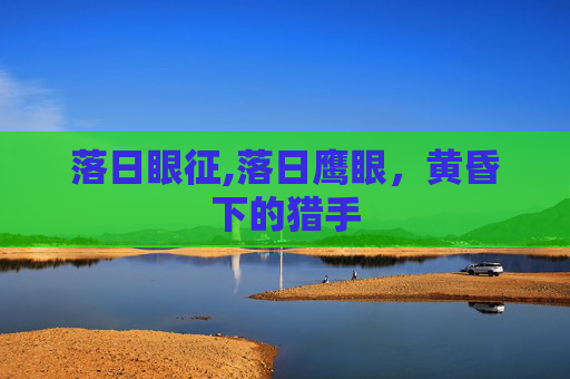 落日眼征,落日鹰眼，黄昏下的猎手
