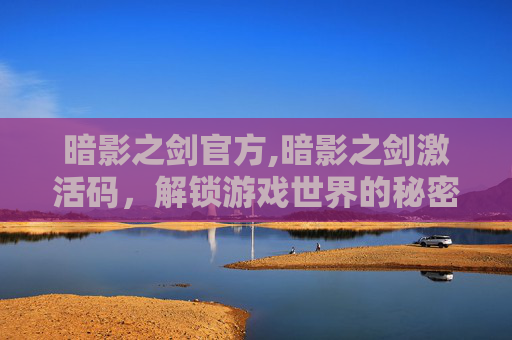 暗影之剑官方,暗影之剑激活码，解锁游戏世界的秘密