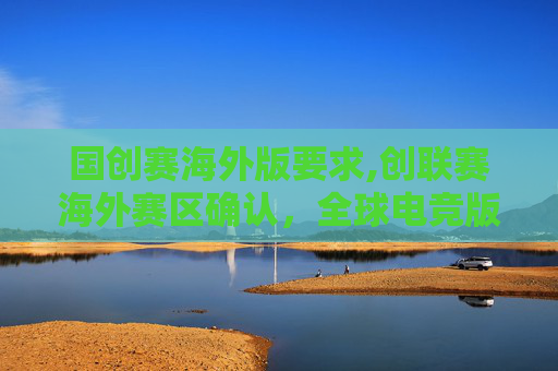 国创赛海外版要求,创联赛海外赛区确认，全球电竞版图再添新势力