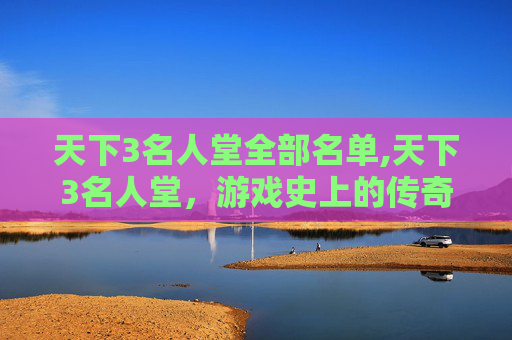 天下3名人堂全部名单,天下3名人堂，游戏史上的传奇人物