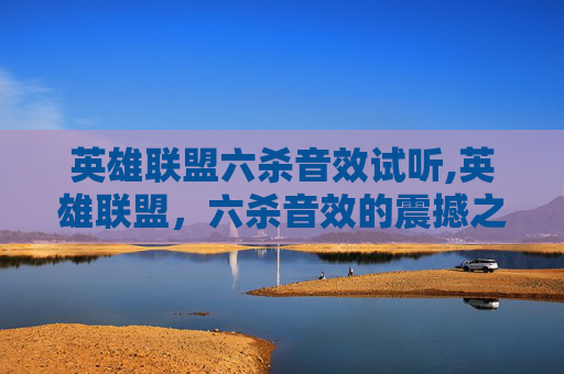 英雄联盟六杀音效试听,英雄联盟,六杀音效的震撼之旅 英雄联盟六杀音效试听,英雄联盟,六杀音效的震撼之旅