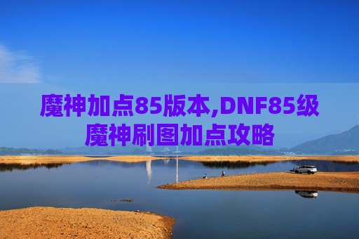 魔神加点85版本,DNF85级魔神刷图加点攻略