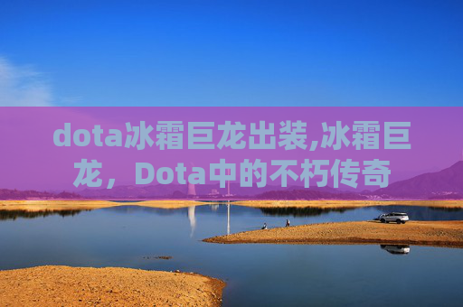 dota冰霜巨龙出装,冰霜巨龙,Dota中的不朽传奇 dota冰霜巨龙出装,冰霜巨龙,Dota中的不朽传奇
