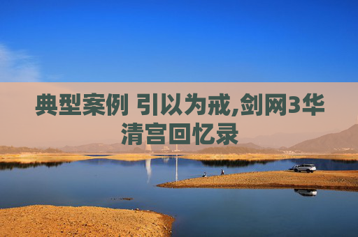 典型案例 引以为戒,剑网3华清宫回忆录