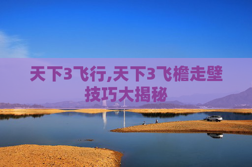 天下3飞行,天下3飞檐走壁技巧大揭秘 天下3飞行,天下3飞檐走壁技巧大揭秘