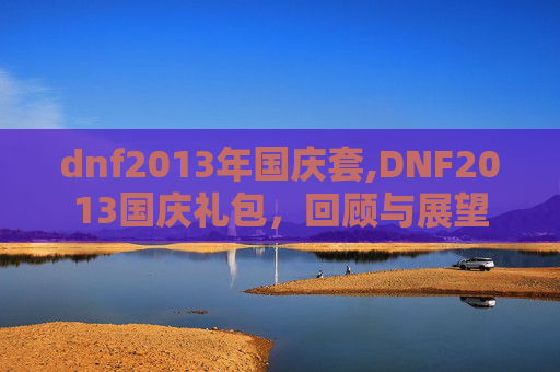 dnf2013年国庆套,DNF2013国庆礼包,回顾与展望 dnf2013年国庆套,DNF2013国庆礼包,回顾与展望
