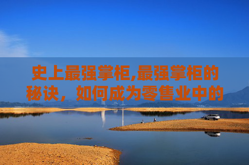 史上最强掌柜,最强掌柜的秘诀，如何成为零售业中的佼佼者