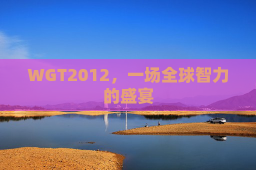 WGT2012，一场全球智力的盛宴