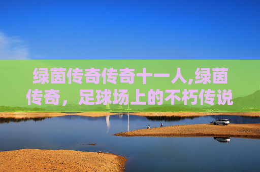 绿茵传奇传奇十一人,绿茵传奇，足球场上的不朽传说