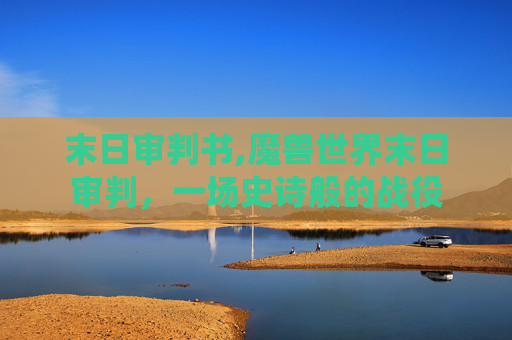 末日审判书,魔兽世界末日审判,一场史诗般的战役 末日审判书,魔兽世界末日审判,一场史诗般的战役