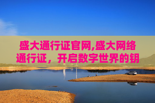 盛大通行证官网,盛大网络通行证，开启数字世界的钥匙