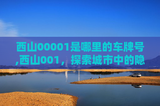西山00001是哪里的车牌号,西山001，探索城市中的隐秘绿洲
