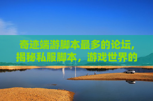 奇迹端游脚本最多的论坛,揭秘私服脚本,游戏世界的黑科技还是道德的沦丧? 奇迹端游脚本最多的论坛,揭秘私服脚本,游戏世界的黑科技还是道德的沦丧?