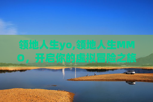 领地人生yo,领地人生MMO，开启你的虚拟冒险之旅
