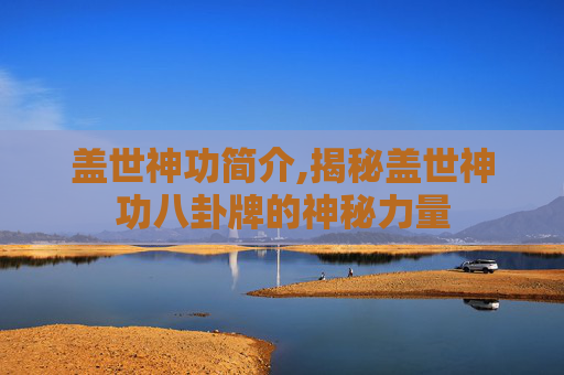盖世神功简介,揭秘盖世神功八卦牌的神秘力量 盖世神功简介,揭秘盖世神功八卦牌的神秘力量