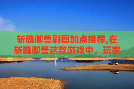 斩魂御兽刷图加点推荐,在斩魂御兽这款游戏中，玩家需要根据自己的游戏风格和战斗需求来合理加点。以下是一些建议的刷图加点方法，可以帮助你在游戏中获得更好的表现