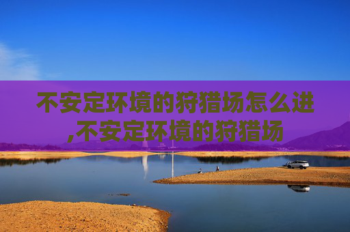不安定环境的狩猎场怎么进,不安定环境的狩猎场