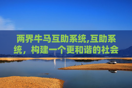 两界牛马互助系统,互助系统，构建一个更和谐的社会网络