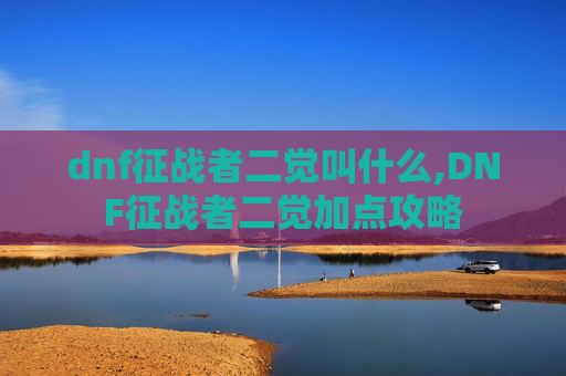 dnf征战者二觉叫什么,DNF征战者二觉加点攻略