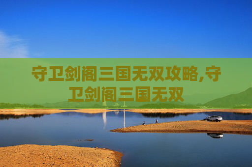 守卫剑阁三国无双攻略,守卫剑阁三国无双