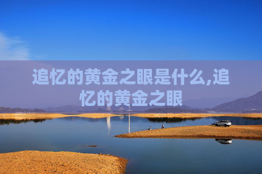 追忆的黄金之眼是什么,追忆的黄金之眼