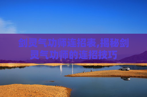 剑灵气功师连招表,揭秘剑灵气功师的连招技巧