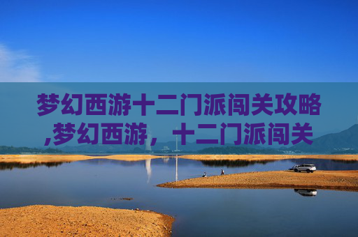 梦幻西游十二门派闯关攻略,梦幻西游，十二门派闯关攻略