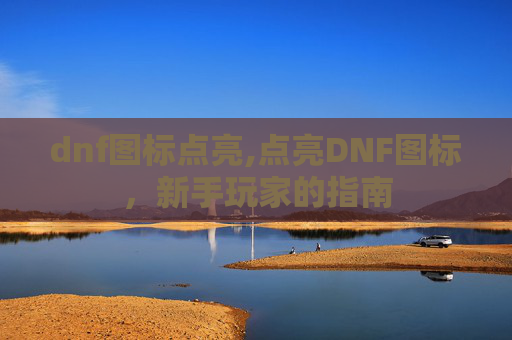 dnf图标点亮,点亮DNF图标,新手玩家的指南 dnf图标点亮,点亮DNF图标,新手玩家的指南