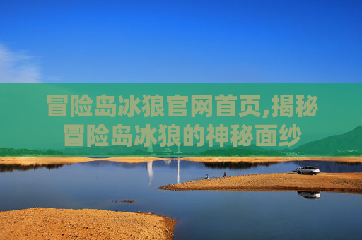 冒险岛冰狼官网首页,揭秘冒险岛冰狼的神秘面纱