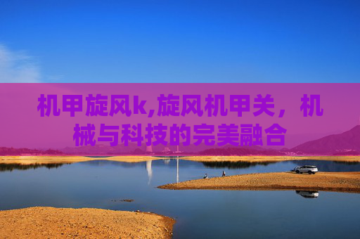 机甲旋风k,旋风机甲关，机械与科技的完美融合