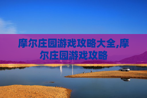 摩尔庄园游戏攻略大全,摩尔庄园游戏攻略 摩尔庄园游戏攻略大全,摩尔庄园游戏攻略