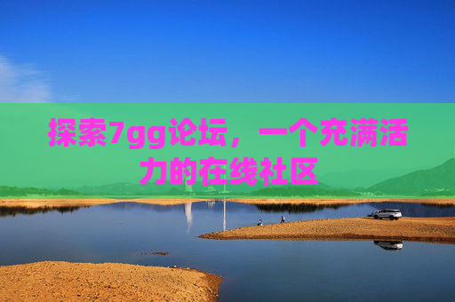 探索7gg论坛，一个充满活力的在线社区