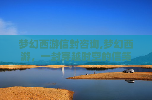 梦幻西游信封咨询,梦幻西游，一封穿越时空的信笺