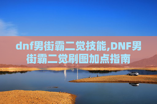 dnf男街霸二觉技能,DNF男街霸二觉刷图加点指南