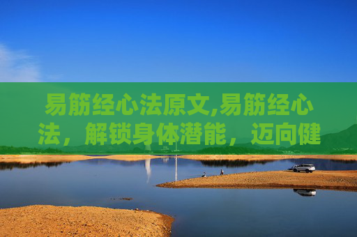 易筋经心法原文,易筋经心法，解锁身体潜能，迈向健康人生
