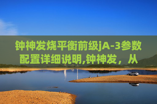 钟神发烧平衡前级jA-3参数配置详细说明,钟神发，从平凡到非凡的旅程